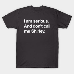 I am serious. And don't call me Shirley. T-Shirt
